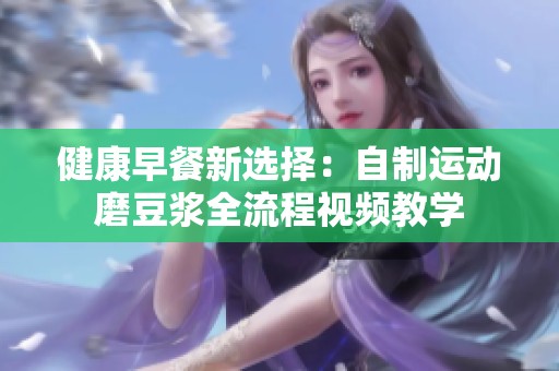健康早餐新选择：自制运动磨豆浆全流程视频教学