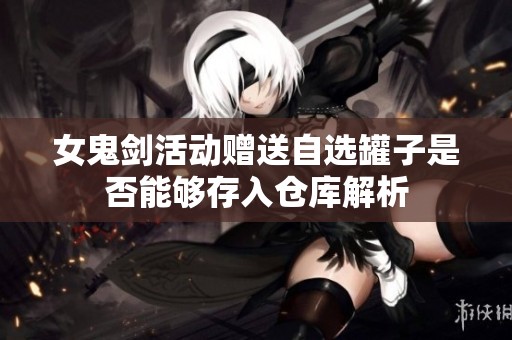女鬼剑活动赠送自选罐子是否能够存入仓库解析