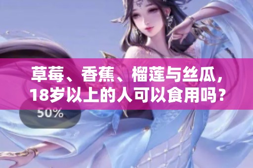 草莓、香蕉、榴莲与丝瓜，18岁以上的人可以食用吗？