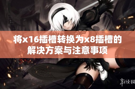 将x16插槽转换为x8插槽的解决方案与注意事项