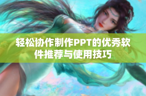 轻松协作制作PPT的优秀软件推荐与使用技巧