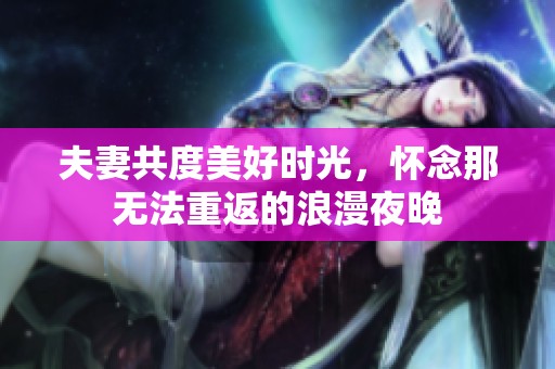 夫妻共度美好时光，怀念那无法重返的浪漫夜晚