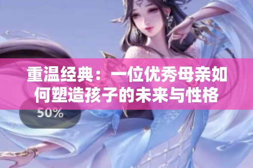 重温经典：一位优秀母亲如何塑造孩子的未来与性格