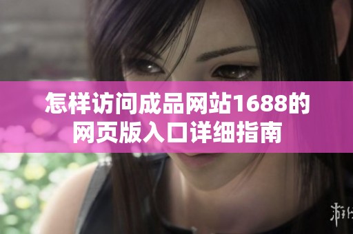 怎样访问成品网站1688的网页版入口详细指南