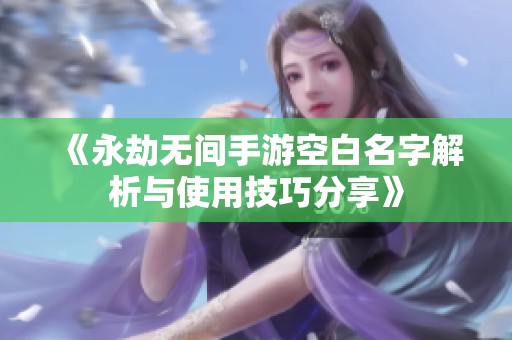 《永劫无间手游空白名字解析与使用技巧分享》