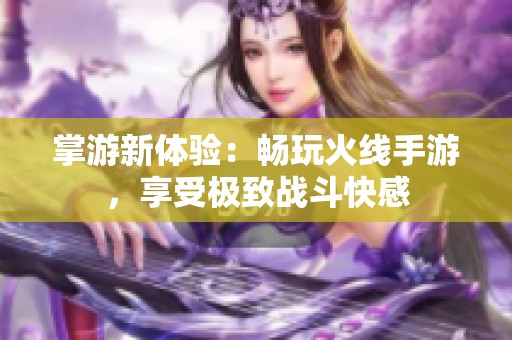掌游新体验：畅玩火线手游，享受极致战斗快感