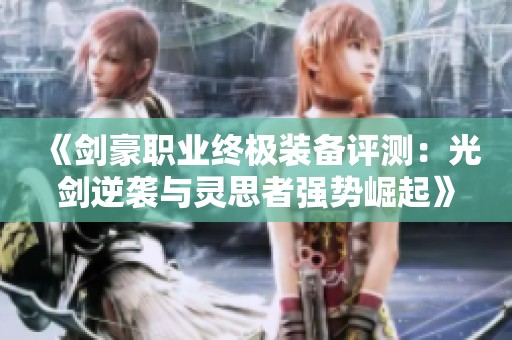 《剑豪职业终极装备评测：光剑逆袭与灵思者强势崛起》