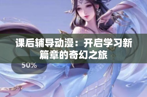 课后辅导动漫：开启学习新篇章的奇幻之旅
