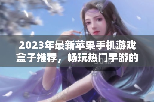 2023年最新苹果手机游戏盒子推荐，畅玩热门手游的十大平台大盘点