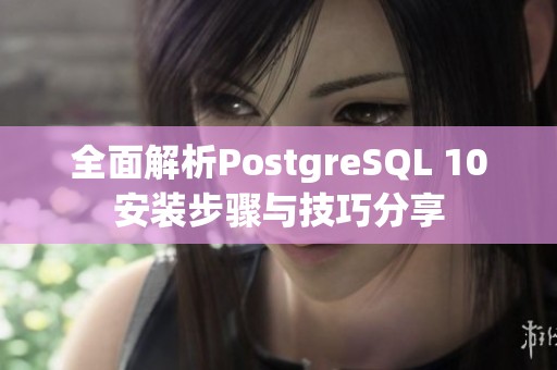 全面解析PostgreSQL 10安装步骤与技巧分享