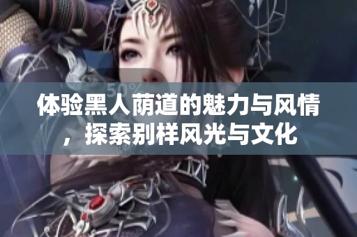 体验黑人荫道的魅力与风情，探索别样风光与文化