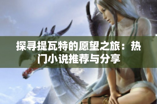探寻提瓦特的愿望之旅：热门小说推荐与分享