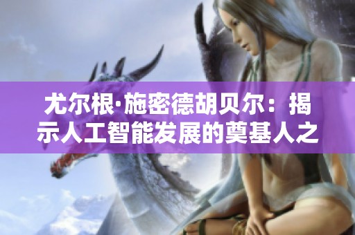尤尔根·施密德胡贝尔：揭示人工智能发展的奠基人之路