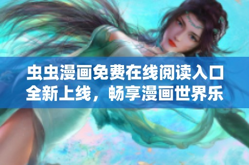 虫虫漫画免费在线阅读入口全新上线，畅享漫画世界乐趣