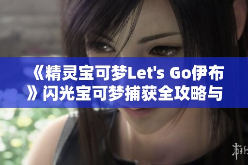 《精灵宝可梦Let's Go伊布》闪光宝可梦捕获全攻略与路线规划分享