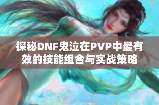探秘DNF鬼泣在PVP中最有效的技能组合与实战策略