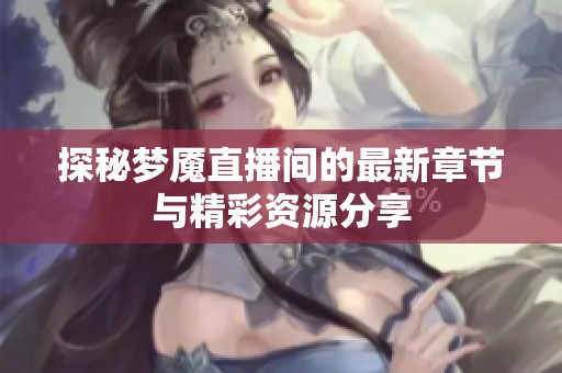 探秘梦魇直播间的最新章节与精彩资源分享