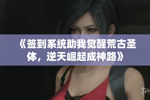 《签到系统助我觉醒荒古圣体，逆天崛起成神路》