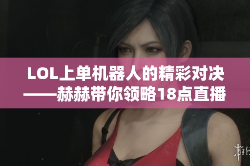 LOL上单机器人的精彩对决——赫赫带你领略18点直播魅力