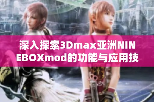 深入探索3Dmax亚洲NINEBOXmod的功能与应用技巧