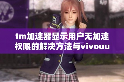 tm加速器显示用户无加速权限的解决方法与vivouu权限设置指南