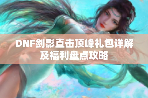 DNF剑影直击顶峰礼包详解及福利盘点攻略