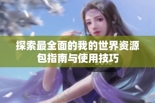 探索最全面的我的世界资源包指南与使用技巧