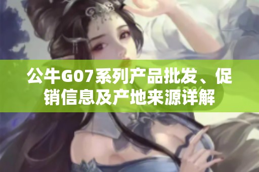 公牛G07系列产品批发、促销信息及产地来源详解
