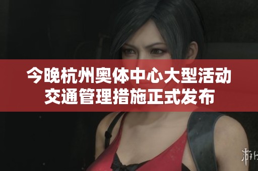 今晚杭州奥体中心大型活动交通管理措施正式发布