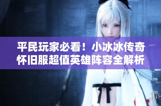 平民玩家必看！小冰冰传奇怀旧服超值英雄阵容全解析
