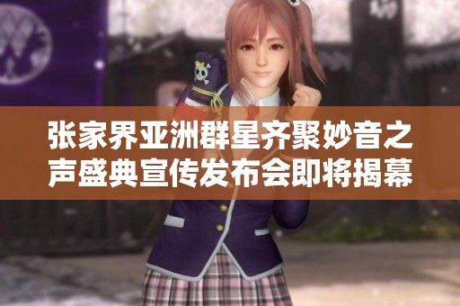 张家界亚洲群星齐聚妙音之声盛典宣传发布会即将揭幕