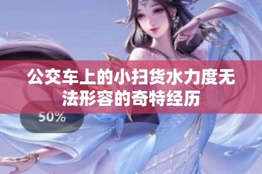 公交车上的小扫货水力度无法形容的奇特经历