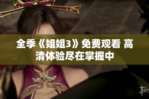 全季《姐姐3》免费观看 高清体验尽在掌握中