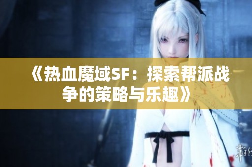 《热血魔域SF：探索帮派战争的策略与乐趣》