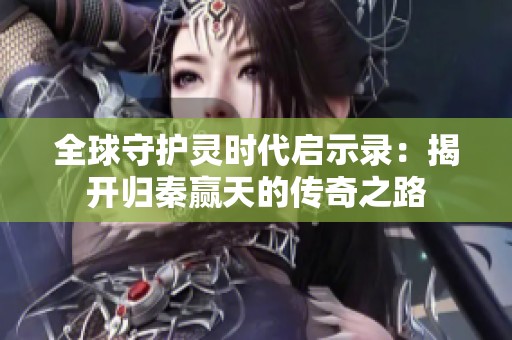 全球守护灵时代启示录：揭开归秦赢天的传奇之路