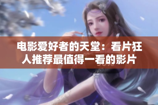 电影爱好者的天堂：看片狂人推荐最值得一看的影片
