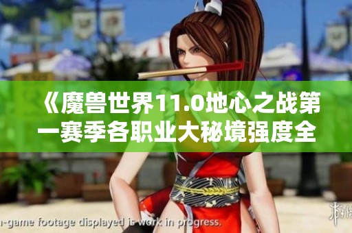 《魔兽世界11.0地心之战第一赛季各职业大秘境强度全面解析》