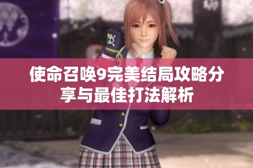 使命召唤9完美结局攻略分享与最佳打法解析