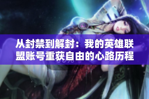 从封禁到解封：我的英雄联盟账号重获自由的心路历程