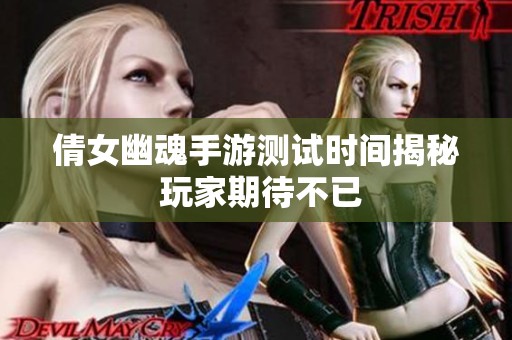 倩女幽魂手游测试时间揭秘 玩家期待不已