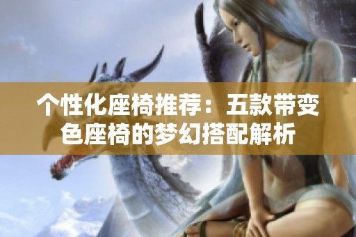 个性化座椅推荐：五款带变色座椅的梦幻搭配解析