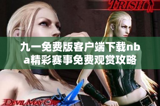 九一免费版客户端下载nba精彩赛事免费观赏攻略