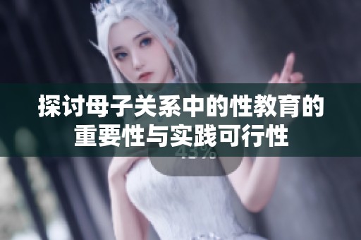 探讨母子关系中的性教育的重要性与实践可行性