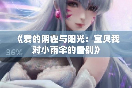 《爱的阴霾与阳光：宝贝我对小雨伞的告别》