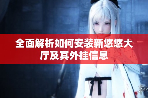 全面解析如何安装新悠悠大厅及其外挂信息