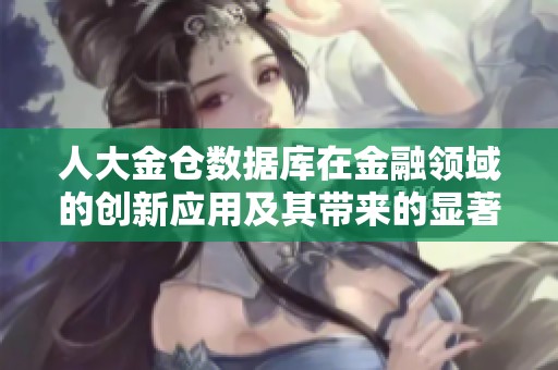 人大金仓数据库在金融领域的创新应用及其带来的显著优势