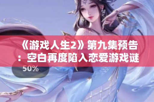《游戏人生2》第九集预告：空白再度陷入恋爱游戏谜局的挑战与解答