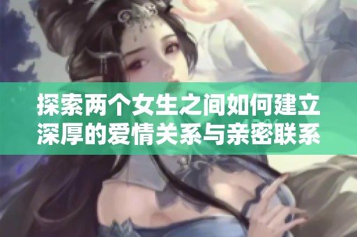 探索两个女生之间如何建立深厚的爱情关系与亲密联系