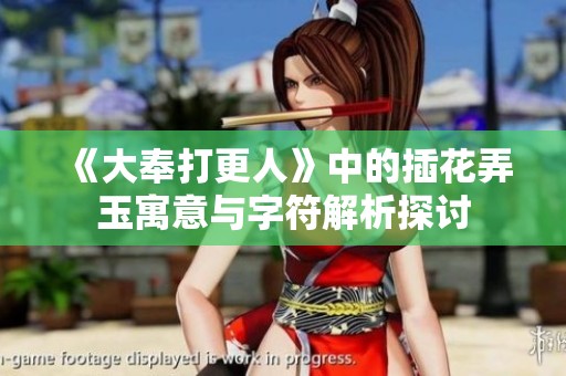 《大奉打更人》中的插花弄玉寓意与字符解析探讨