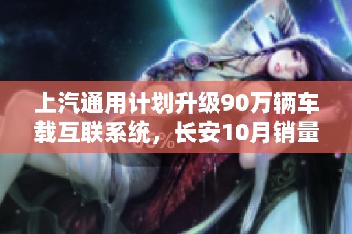 上汽通用计划升级90万辆车载互联系统，长安10月销量突破20万辆大关